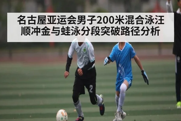 名古屋亚运会男子200米混合泳汪顺冲金与蛙泳分段突破路径分析 - kaiyun
