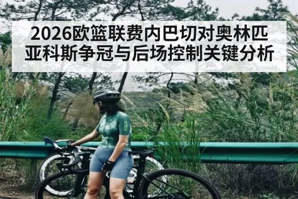 2026欧篮联费内巴切对奥林匹亚科斯争冠与后场控制关键分析 - kaiyun