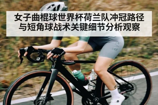 女子曲棍球世界杯荷兰队冲冠路径与短角球战术关键细节分析观察 - kaiyun